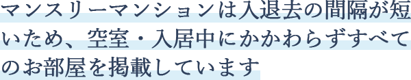 マンスリーマンションは入退去の間隔が短いため、空室・入居中にかかわらずすべてのお部屋を掲載しています